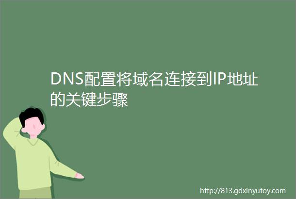 DNS配置将域名连接到IP地址的关键步骤