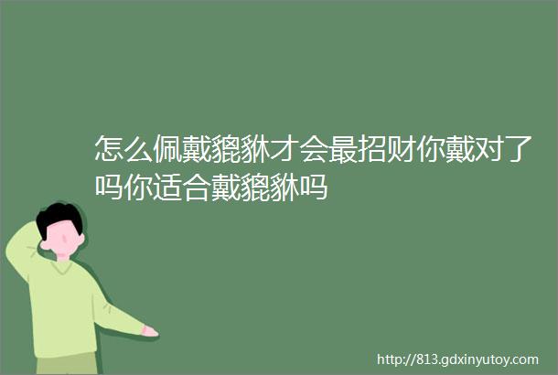 怎么佩戴貔貅才会最招财你戴对了吗你适合戴貔貅吗